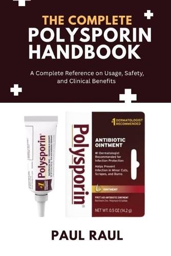 The Complete Polysporin Handbook: A Complete Reference on Usage, Safety, and Clinical Benefits