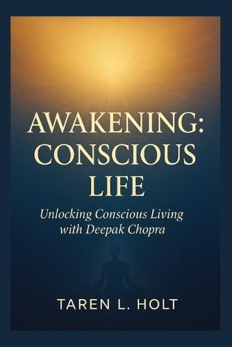 Awakening: Conscious Life: Unlocking Conscious Living with Deepak Chopra