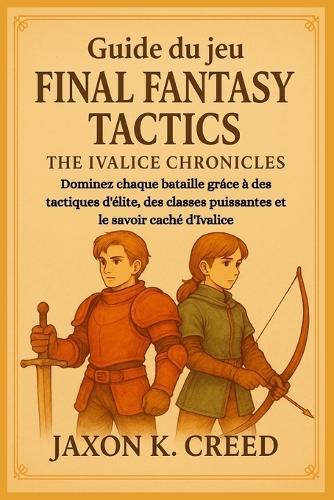 Guide du jeu Final Fantasy Tactics - The Ivalice Chronicles: Dominez chaque bataille gráce à des tactiques d'élite, des classes puissantes et le savoir caché d'Ivalice