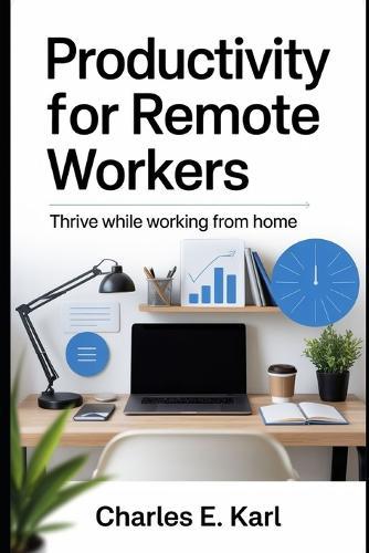 Productivity for Remote Workers: Thrive while Working from Home