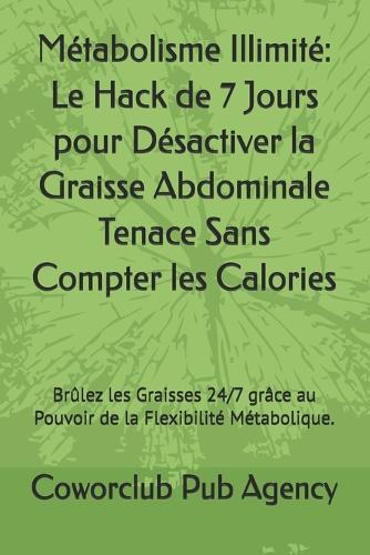 Métabolisme Illimité: Le Hack de 7 Jours pour Désactiver la Graisse Abdominale Tenace Sans Compter les Calories: Brûlez les Graisses 24/7 grâce au Pouvoir de la Flexibilité Métabolique.