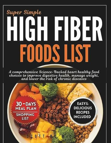 Super Simple High Fiber Foods List: A Comprehensive Science-Backed Heart Healthy Food Choices to Improve Digestive Health, Manage Weight, And Lower The Risk of Chronic Diseases