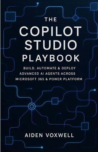 The Copilot Studio Playbook: Build, Automate & Deploy Advanced AI Agents Across Microsoft 365 & Power Platform