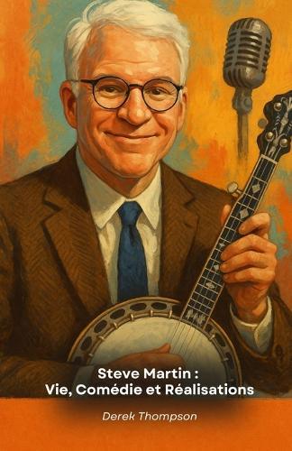 Steve Martin: Vie, Comédie et Réalisations: L'hommage définitif au génie comique américain