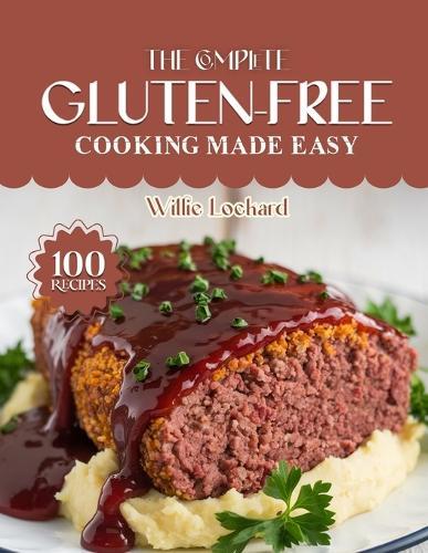 The Complete Gluten-Free Cooking Made Easy: Easy & Delicious Gluten-Free Recipes - Breads, Snacks, Meals, Desserts & Bowls for Healthy and Allergy-Friendly Cooking