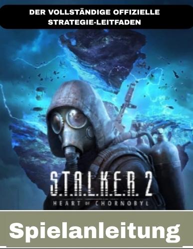 S.T.A.L.K.E.R. 2: Herz Von Chornobyl: Der Vollständige Offizielle Strategie-Leitfaden
