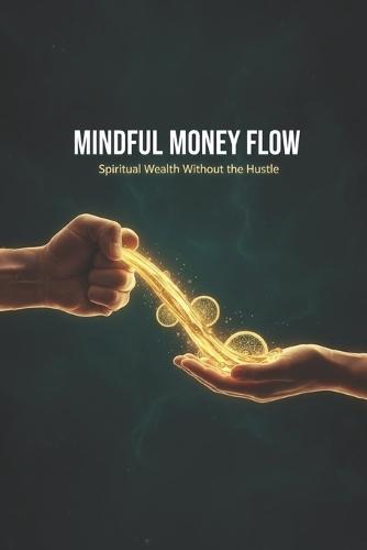 Mindful Money Flow: Spiritual Wealth Without the Hustle