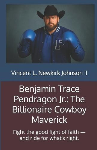 Benjamin Trace Pendragon Jr.: The Billionaire Cowboy Maverick: Fight the good fight of faith - and ride for what's right.