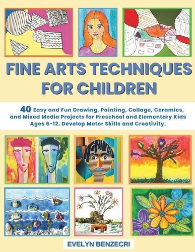 Fine Arts Techniques for Children: 40 Easy and Fun Drawing, Painting, Collage, Ceramics and Mixed Media Projects for Preschool and Elementary Kids Ages 6-12. Develop Motor Skills and Creativity.