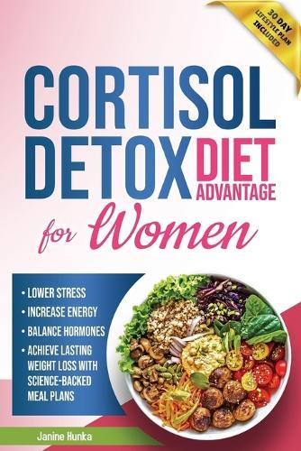 Cortisol Detox Diet Advantage for Women: Lower Stress, Increase Energy, and Balance Hormones to Achieve Lasting Weight Loss with Science-Backed Meal Plans