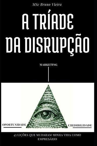 A Tríade Da Disrupção: 43 Lições Que Mudaram Minha Vida Como Empresário