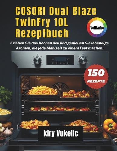 COSORI Dual Blaze TwinFry 10L Rezeptbuch: Erleben Sie das Kochen neu und genießen Sie lebendige Aromen, die jede Mahlzeit zu einem Fest machen.
