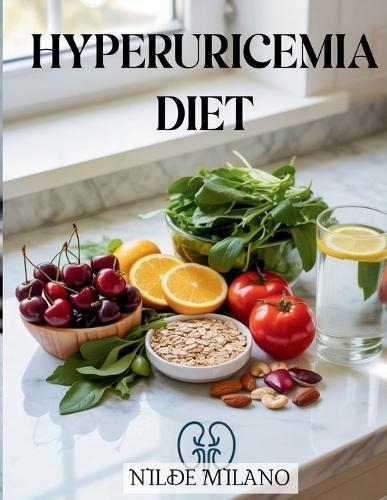 Hyperuricemia Diet: A Practical Nutrition and Lifestyle Guide to Lower Uric Acid, Reduce Inflammation, and Support Natural Wellness Through Healthy Eating Habits