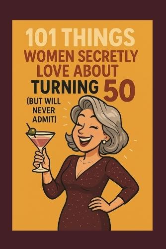 101 Things Women Secretly Love About Turning 50 (But Will Never Admit): A Funny, Relatable, and Empowering Gift Book for Women Turning 50: The Perfect 50th Birthday Present for Her