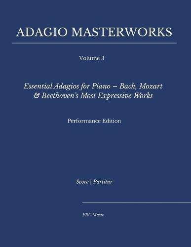 Adagio Masterworks - Volume 3: Essential Adagios for Piano - Bach, Mozart & Beethoven's Most Expressive Works - Performance Edition