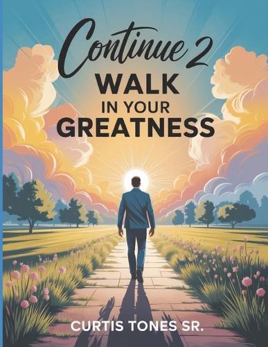 Continue 2 Walk In Your Greatness: Today, Tomorrow, & Beyond