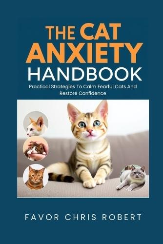 The Cat Anxiety Handbook: Practical Strategies To Calm Fearful Cats And Restore Confidence