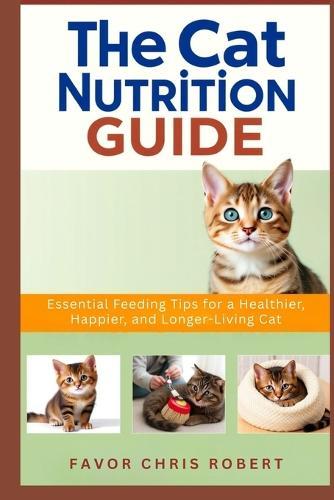 The Cat Nutrition Guide: Essential Feeding Tips for a Healthier, Happier, and Longer-Living Cat