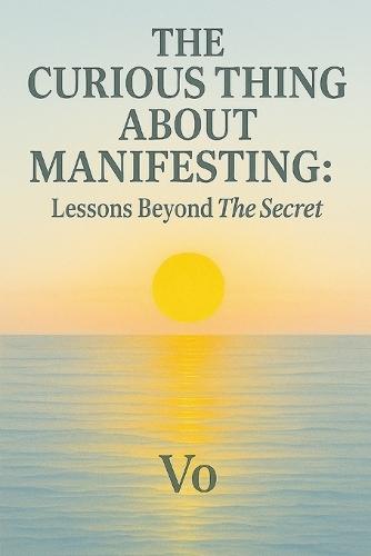 The Curious Thing About Manifesting: Lessons Beyond The Secret