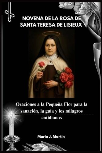 Novena de la Rosa de Santa Teresa de Lisieux: Oraciones a la Pequeña Flor para la sanación, la guía y los milagros cotidianos