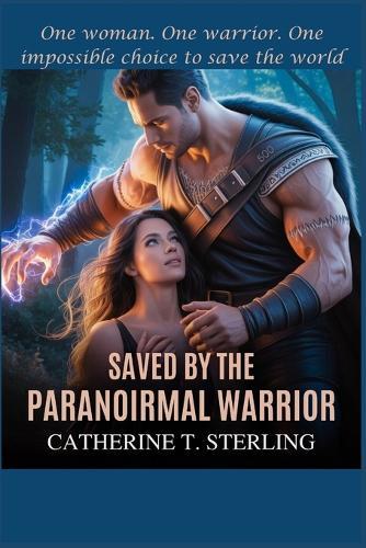 Saved by the Paranormal Warrior: One woman. One warrior. One impossible choice to save the world