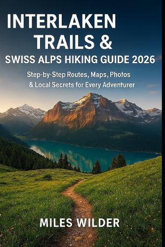Interlaken Trails & Swiss Alps Hiking Guide 2026: Step-by-Step Routes, Maps, Photos & Local Secrets for Every Adventurer