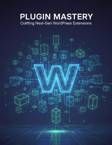 Plugin Mastery: Crafting Next-Gen Wordpress Extensions