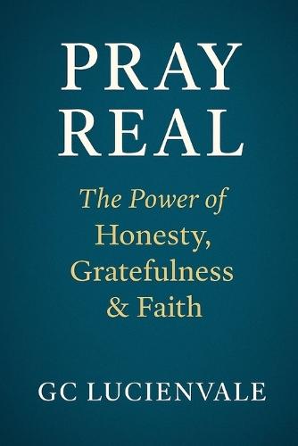 Pray Real: The Power of Honesty, Gratefulness & Faith