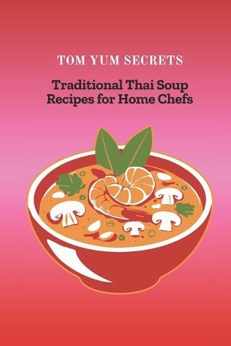 Tom Yum Secrets: Traditional Thai Soup Recipes for Home Chefs