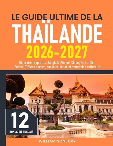 Le Guide Ultime de la Thaïlande: Itinéraires experts à Bangkok, Phuket, Chiang Mai et Koh Samui Trésors cachés, conseils locaux et immersion culturelle