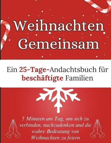 Weihnachten Gemeinsam: Ein 25-Tage-Andachtsbuch für beschäftigte Familien: 5 Minuten am Tag, um sich zu verbinden, nachzudenken und die wahre Bedeutung von Weihnachten zu feiern