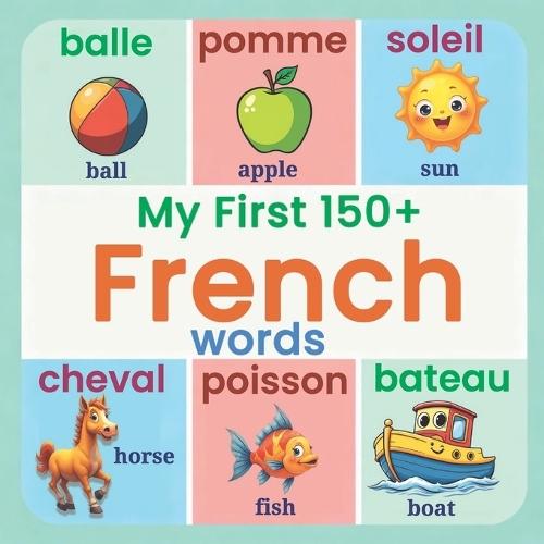 My First 150+ French Words: Essential Bilingual French-English Picture Book for Kids Learn Basic French Vocabulary for Children, Toddlers, and Beginners (Ages 2-7)