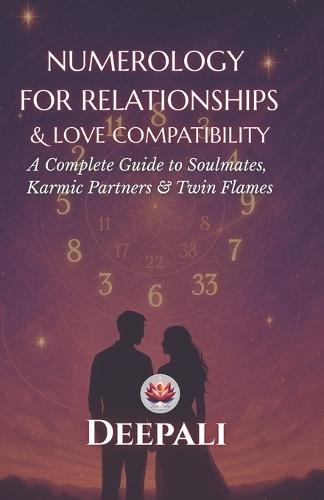 Numerology for Relationships & Love Compatibility: A Complete Guide to Soulmates, Karmic Partners & Twin Flame Dynamics Using the Power of Numbers