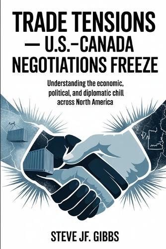 TRADE TENSIONS- U.S.-Canada Negotiations Freeze: Understanding the Economic, Political, and Diplomatic Chill Across North America