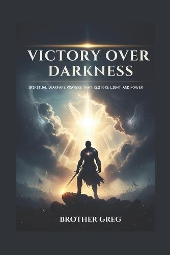 Victory Over Darkness: Spiritual Warfare Prayers That Restore Light and Power