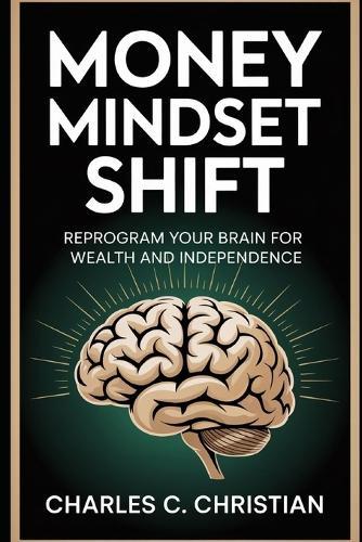 Money Mindset Shift: Reprogram Your Brain for Wealth and Independence