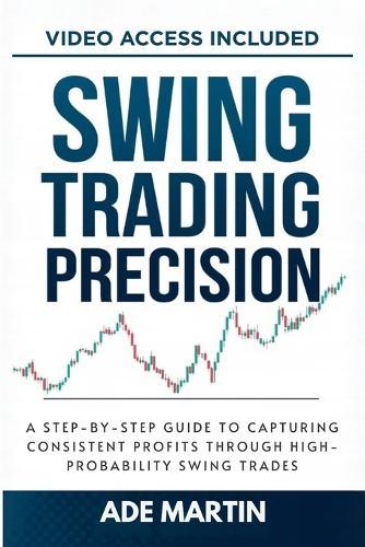 Swing Trading Precision: A Step-by-Step Guide to Capturing Consistent Profits Through High-Probability Swing Trades