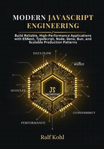 Modern JavaScript Engineering: Build Reliable, High-Performance Applications with ESNext, TypeScript, Node, Deno, Bun, and Scalable Production Patterns