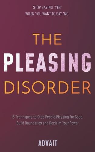 The Pleasing Disorder: 15 Techniques to Stop People Pleasing for Good, Build Boundaries and Reclaim Your Power