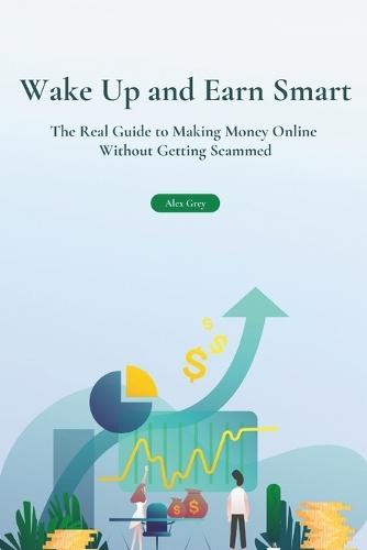 Wake Up and Earn Smart: The Real Guide to Making Money Online Without Getting Scammed