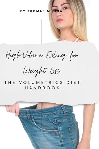 High-Volume Eating for Weight Loss: The Volumetrics Diet Handbook: Eat More, Stay Full, and Lose Weight the Smart, Low-Calorie-Density Way