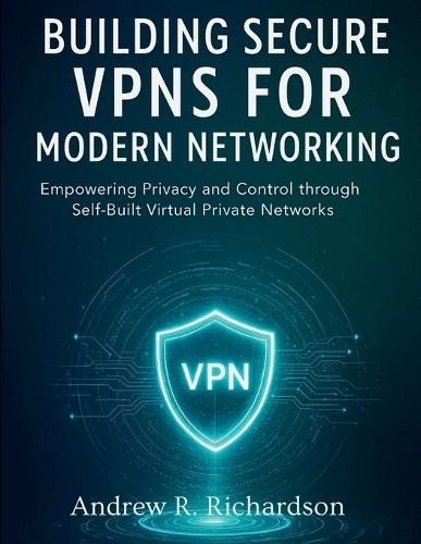 Building Secure VPNs for Modern Networking: Empowering Privacy and Control through Self-Built Virtual Private Net