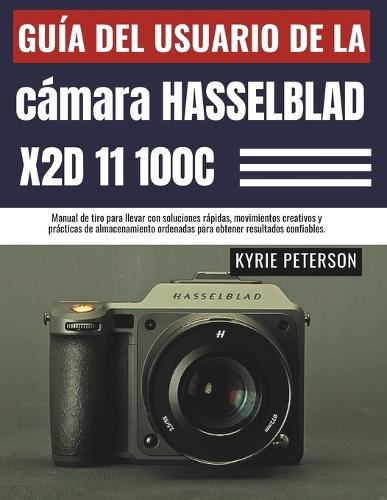 Guía del usuario de la cámara Hasselblad X2D 11 100C: Manual de tiro para llevar con soluciones rápidas, movimientos creativos y prácticas de almacenamiento ordenadas para obtener resultados confiables.