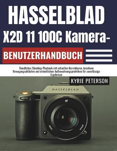 Hasselblad X2D 11 100C Kamera-Benutzerhandbuch: Handliches Shooting-Playbook mit schnellen Korrekturen, kreativen Bewegungsabläufen und ordentlichen Aufbewahrungspraktiken für zuverlässige Ergebnisse