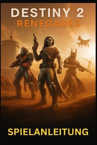 Destiny 2 Renegades Spielanleitung: Meistere jede Mission, Waffe und Strategie in Bungies expandierendem Universum: von New Light bis hin zu Endgame-Raids und darüber hinaus