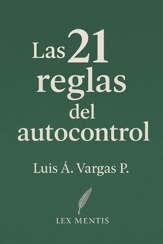 Las 21 reglas del autocontrol: Cómo conquistar la mente y el ego, y lograr disciplina emocional