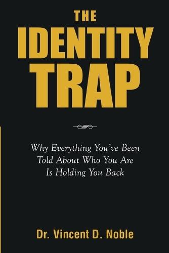 The Identity Trap: Why Everything You've Been Told About Who You Are Is Holding You Back