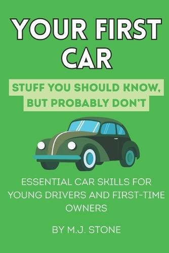 Your First Car: Stuff You Should Know But Probably Don't: Essential Car Skills for Young Drivers and First-Time Owners