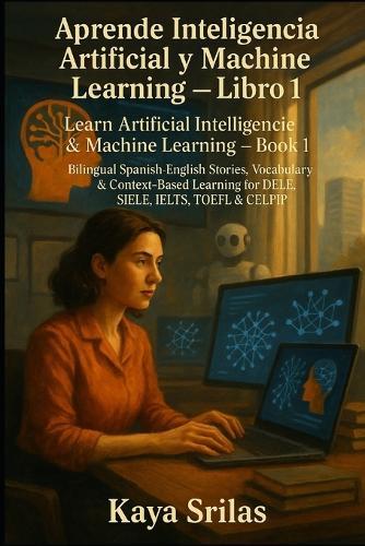 Aprende Inteligencia Artificial y Machine Learning - Libro 1 / Learn AI & ML - Book 1: Bilingual Spanish-English Stories, Vocabulary & Context-Based Learning for DELE, SIELE, IELTS, TOEFL & CELPIP