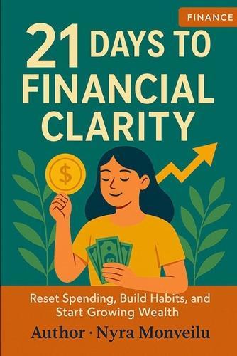 21 Days to Financial Clarity: Reset Spending, Build Habits, and Start Growing Wealth